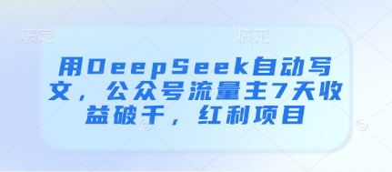 用DeepSeek自动写文，公众号流量主7天破千，红利项目_免费分享网络创业,副业,信息差项目的老牌资源整合平台！金铲子项目