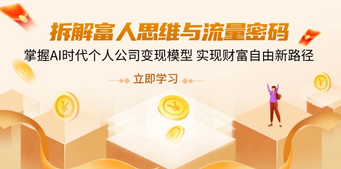 （14110期）拆解富人思维与流量密码，掌握AI时代个人公司模型实现财富自由新路径_免费分享网络创业,副业,信息差项目的老牌资源整合平台！金铲子项目