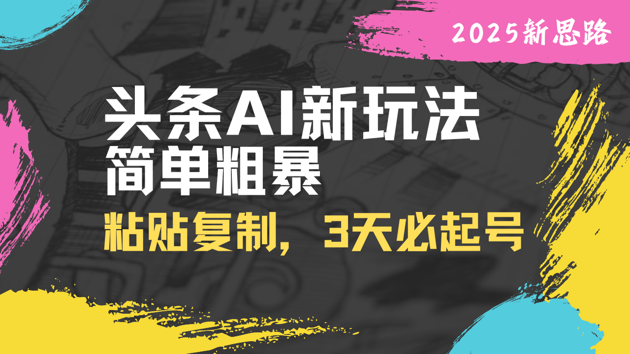 （14105期）头条AI新玩法，简单粗暴，仅需粘贴复制，三天必起号_免费分享网络创业,副业,信息差项目的老牌资源整合平台！金铲子项目