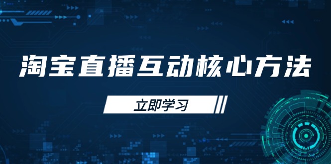 （14128期）淘宝直播互动核心方法，新手入门指南、直播能力提升，新手主播快速突围_免费分享网络创业,副业,信息差项目的老牌资源整合平台！金铲子项目