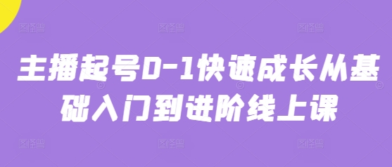 主播起号0-1快速成长从基础入门到进阶线上课_免费分享网络创业,副业,信息差项目的老牌资源整合平台！金铲子项目