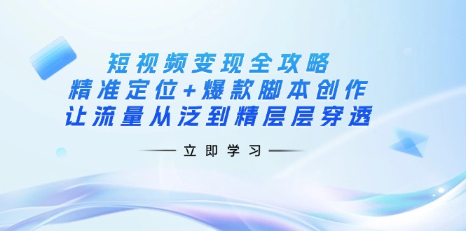 （14159期）短视频全攻略：精准定位爆款脚本创作，让流量从泛到精层层穿透_免费分享网络创业,副业,信息差项目的老牌资源整合平台！金铲子项目