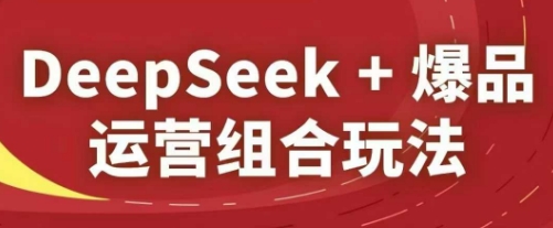 DeepSeek爆品运营组合玩法，2025淘系精品课_免费分享网络创业,副业,信息差项目的老牌资源整合平台！金铲子项目