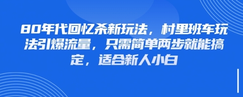 80年代回忆杀新玩法，村里班车玩法引爆流量，只需简单两步就能搞定，适合新人小白_免费分享网络创业,副业,信息差项目的老牌资源整合平台！金铲子项目