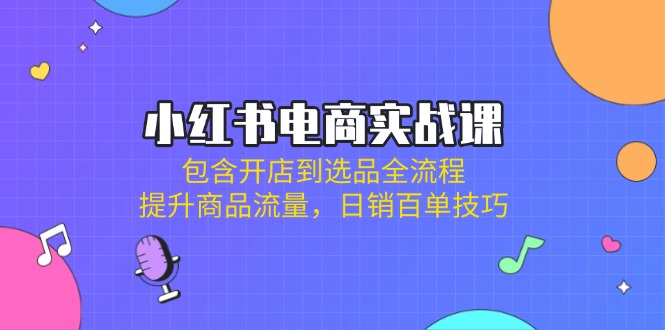 （14165期）小红书电商实战课：包含开店到选品全流程，提升商品流量，百单技巧_免费分享网络创业,副业,信息差项目的老牌资源整合平台！金铲子项目