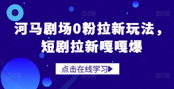 河马剧场0粉拉新玩法，短剧拉新嘎嘎爆_免费分享网络创业,副业,信息差项目的老牌资源整合平台！金铲子项目