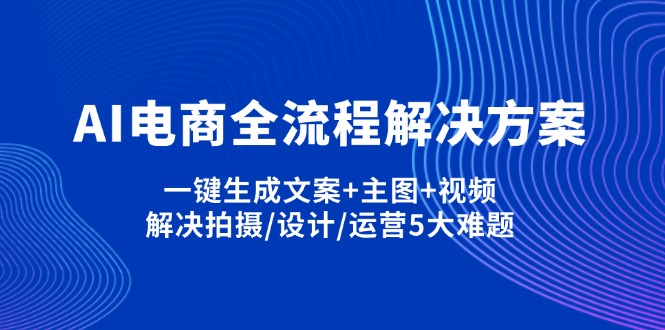 （14200期）AI电商全流程解决方案,一键生成文案主图视频,解决拍摄/设计/运营5大难题_免费分享网络创业,副业,信息差项目的老牌资源整合平台！金铲子项目