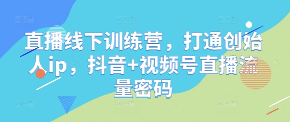 直播线下训练营，打通创始人ip，抖音视频号直播流量密码_免费分享网络创业,副业,信息差项目的老牌资源整合平台！金铲子项目