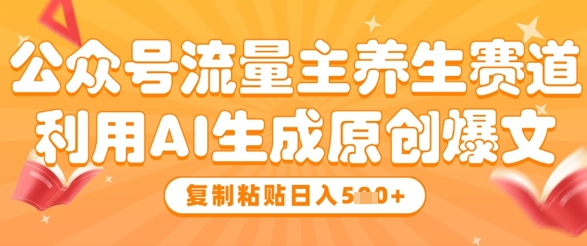 公众号流量主养生赛道，利用AI生成原创爆文，复制粘贴_免费分享网络创业,副业,信息差项目的老牌资源整合平台！金铲子项目