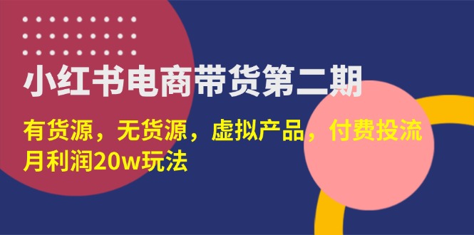 （14186期）小红书电商带货第二期，有货源，无货源，虚拟产品，付费投流，月w_免费分享网络创业,副业,信息差项目的老牌资源整合平台！金铲子项目