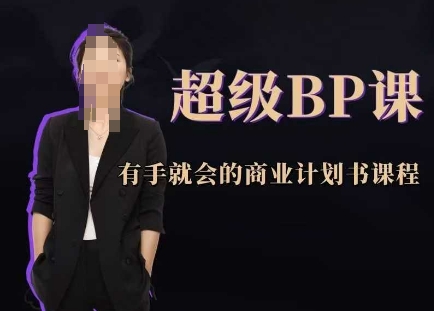 超级BP课，有手就会的商业计划书课程_免费分享网络创业,副业,信息差项目的老牌资源整合平台！金铲子项目