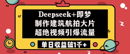 Deepseek即梦制作建筑航拍大片超绝视频引爆流量单日破_免费分享网络创业,副业,信息差项目的老牌资源整合平台！金铲子项目