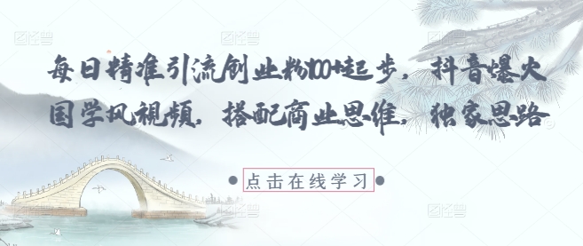 每日精准引流创业粉起步，抖音爆火国学风视频，搭配商业思维，独家思路_免费分享网络创业,副业,信息差项目的老牌资源整合平台！金铲子项目