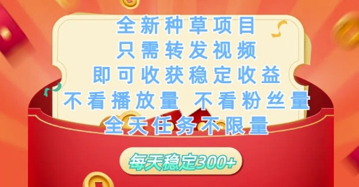 全新种草项目只需转发视频，即可收获稳定，不看播放量不看粉丝量，全天任务不限量，每天稳定_免费分享网络创业,副业,信息差项目的老牌资源整合平台！金铲子项目