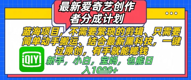 最新爱奇艺创作者分成计划，不需要繁琐的剪辑，只需要简单动手搬运，一键过原创，有手就能做_免费分享网络创业,副业,信息差项目的老牌资源整合平台！金铲子项目