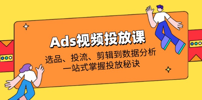 （14258期）Ads视频投放课全解析：选品、投流、剪辑到数据分析，一站式掌握投放秘诀_免费分享网络创业,副业,信息差项目的老牌资源整合平台！金铲子项目
