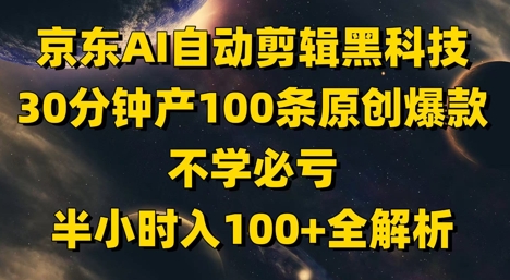 京东AI自动剪辑黑科技，30分钟产100条原创爆款，不学必亏半小时入全解析_免费分享网络创业,副业,信息差项目的老牌资源整合平台！金铲子项目