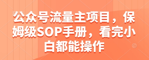 公众号流量主项目，保姆级SOP手册，看完小白都能操作_免费分享网络创业,副业,信息差项目的老牌资源整合平台！金铲子项目
