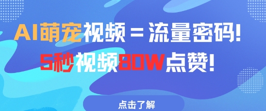 AI萌宠视频=流量密码5秒视频80w点赞_免费分享网络创业,副业,信息差项目的老牌资源整合平台！金铲子项目