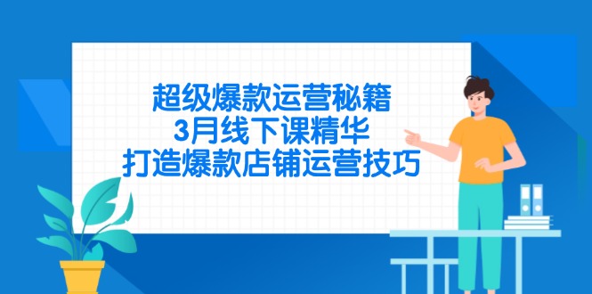 （14274期）超级爆款运营秘籍，3月线下课精华，打造爆款店铺运营技巧_免费分享网络创业,副业,信息差项目的老牌资源整合平台！金铲子项目