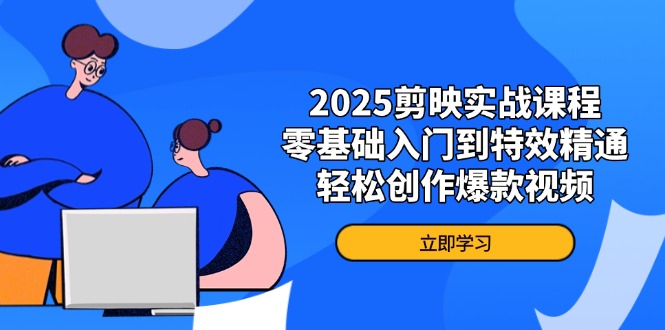 （14271期）2025剪映实战课程，零基础入门到特效精通，创作爆款视频_免费分享网络创业,副业,信息差项目的老牌资源整合平台！金铲子项目