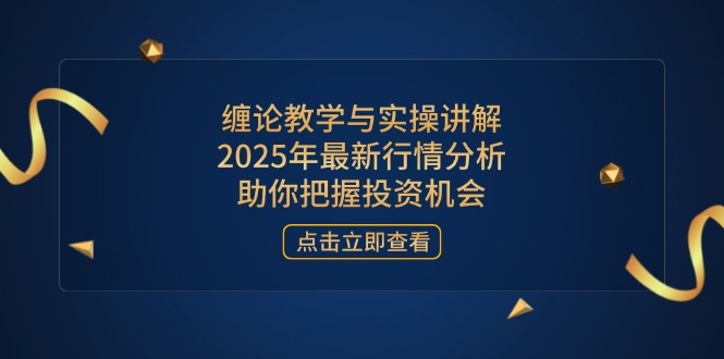 （14268期）缠论教学与实操讲解，2025年最新行情分析，助你把握投资机会_免费分享网络创业,副业,信息差项目的老牌资源整合平台！金铲子项目