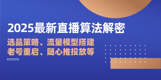 （14266期）2025最新直播算法解密：选品策略、流量模型搭建、老号重启、随心推投放等_免费分享网络创业,副业,信息差项目的老牌资源整合平台！金铲子项目