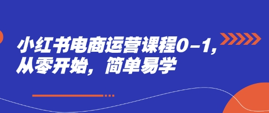 小红书电商运营课程0-1，从零开始，简单易学_免费分享网络创业,副业,信息差项目的老牌资源整合平台！金铲子项目
