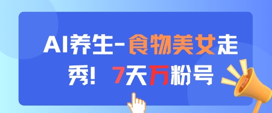 AI养生新玩法，食物美女走秀，7天万粉号_免费分享网络创业,副业,信息差项目的老牌资源整合平台！金铲子项目