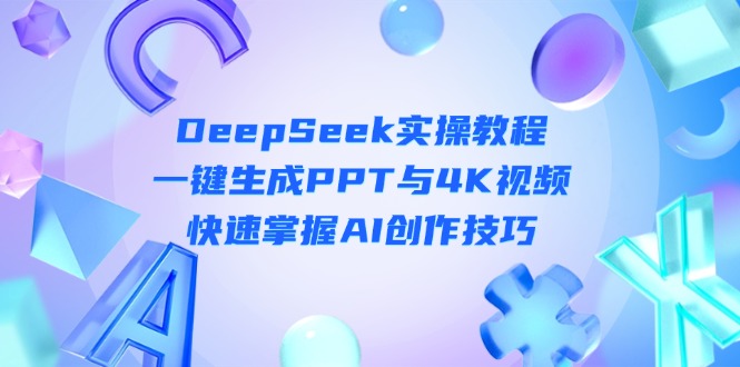 （14300期）DeepSeek入门实操教程：一键生成PPT与视频，快速掌握AI创作技巧_免费分享网络创业,副业,信息差项目的老牌资源整合平台！金铲子项目