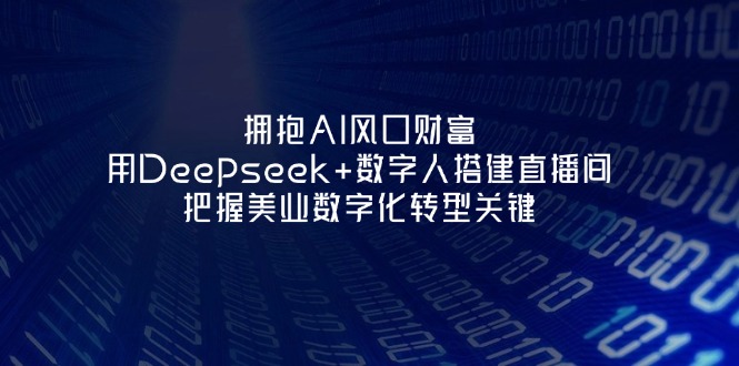 （14299期）拥抱AI风口财富：用Deepseek数字人搭建直播间，把握美业数字化转型关键_免费分享网络创业,副业,信息差项目的老牌资源整合平台！金铲子项目