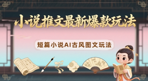 小说推文最新爆款玩法，短篇小说AI古风图文玩法_免费分享网络创业,副业,信息差项目的老牌资源整合平台！金铲子项目