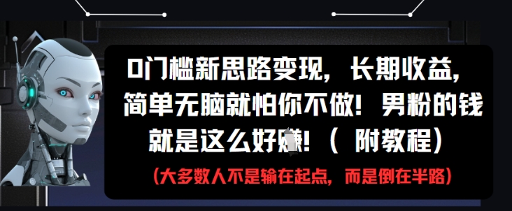0门槛新思路，长期，简单无脑就怕你不做，男粉的钱就是这么好挣(附教程)_免费分享网络创业,副业,信息差项目的老牌资源整合平台！金铲子项目