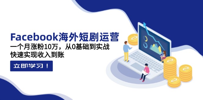 （14328期）Facebook海外短剧运营：一个月涨粉10万，从0基础到实战，快速实现到账_免费分享网络创业,副业,信息差项目的老牌资源整合平台！金铲子项目