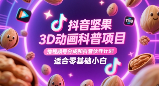 抖音坚果3D动画科普项目，撸视频号分成和抖音伙伴计划，适合零基础小白_免费分享网络创业,副业,信息差项目的老牌资源整合平台！金铲子项目