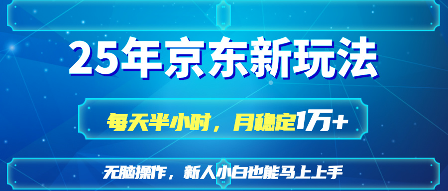 （14309期）25京东新玩法，每天半小时，月稳定_免费分享网络创业,副业,信息差项目的老牌资源整合平台！金铲子项目