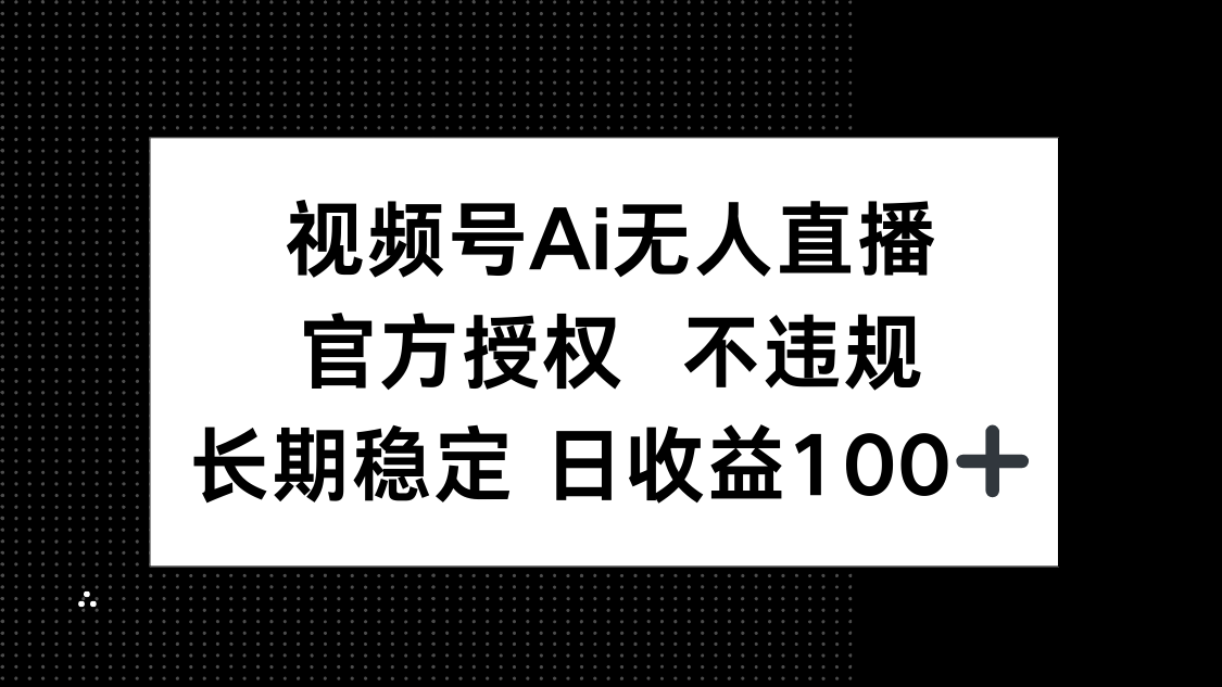 （14349期）视频号AI无人直播，官方授权不违规，单日平均_免费分享网络创业,副业,信息差项目的老牌资源整合平台！金铲子项目
