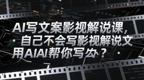 AI写文案影视解说课，自己不会写影视解说文案怎么办？用AI帮你写_免费分享网络创业,副业,信息差项目的老牌资源整合平台！金铲子项目
