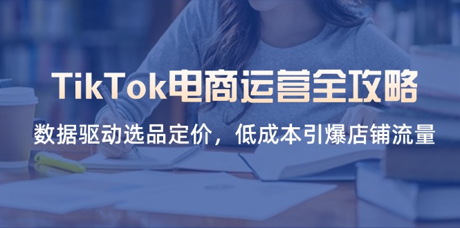 （14343期）TikTok电商运营全攻略，数据驱动选品定价，引爆店铺流量_免费分享网络创业,副业,信息差项目的老牌资源整合平台！金铲子项目