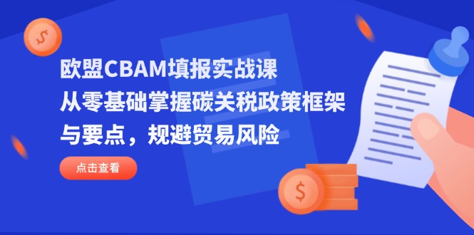（14342期）欧盟CBAM填报实战课，从零基础掌握碳关税政策框架与要点，规避贸易风险_免费分享网络创业,副业,信息差项目的老牌资源整合平台！金铲子项目
