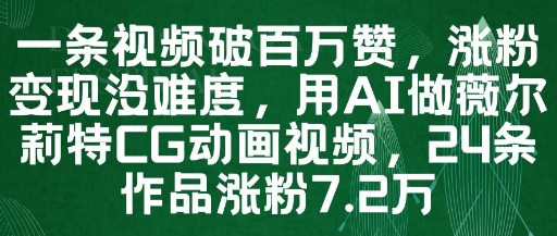 一条视频破百万赞，涨粉没难度，用AI做薇尔莉特CG动画视频，24条作品涨粉7._免费分享网络创业,副业,信息差项目的老牌资源整合平台！金铲子项目