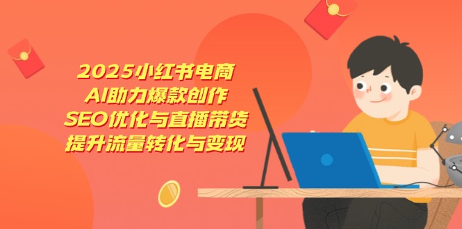 （14367期）2025小红书电商，AI助力爆款创作，SEO优化与直播带货，提升流量转化与_免费分享网络创业,副业,信息差项目的老牌资源整合平台！金铲子项目
