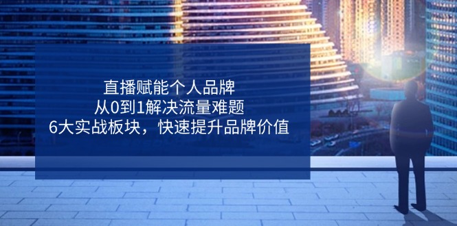 （14365期）直播赋能个人品牌，从0到1解决流量难题，6大实战板块，快速提升品牌价值_免费分享网络创业,副业,信息差项目的老牌资源整合平台！金铲子项目