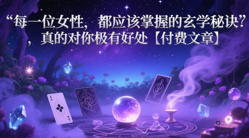 每一位女性，都应该掌握的玄学秘诀，真的对你极有好处【付费文章】_免费分享网络创业,副业,信息差项目的老牌资源整合平台！金铲子项目