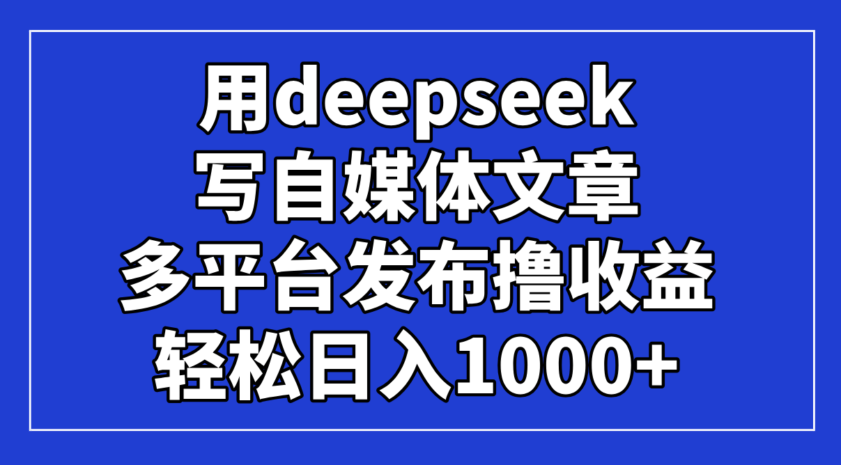 （14353期）用deepseek写自媒体文章，多平台发布撸，_免费分享网络创业,副业,信息差项目的老牌资源整合平台！金铲子项目