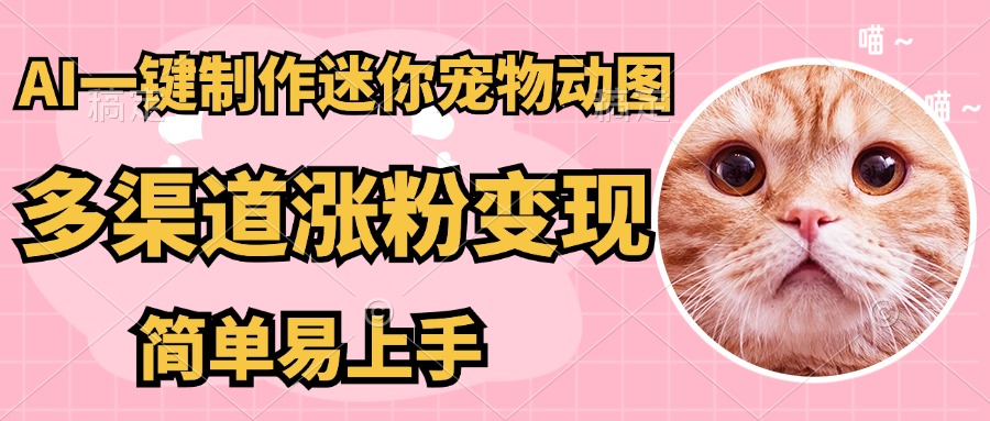 （14384期）AI搬砖一件制作超迷你宠物图，5分钟一个成品，多渠道引流涨粉，简…_免费分享网络创业,副业,信息差项目的老牌资源整合平台！金铲子项目