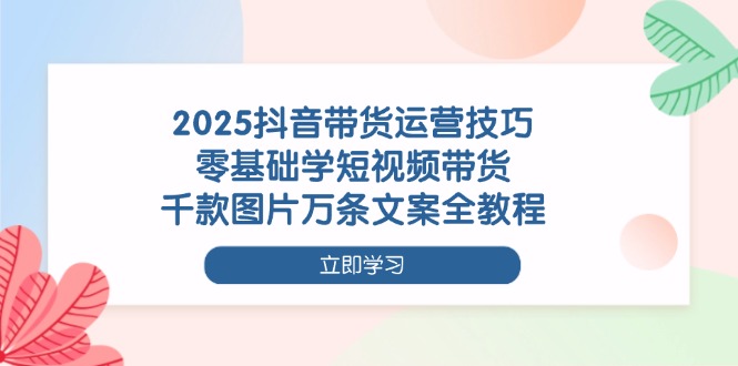 （14381期）2025抖音带货运营技巧，零基础学短视频带货，千款图片万条文案全教程_免费分享网络创业,副业,信息差项目的老牌资源整合平台！金铲子项目