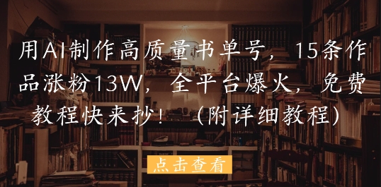 用AI制作高质量书单号，15条作品涨粉，全平台爆火，免费教程快来抄(附详细教程)_免费分享网络创业,副业,信息差项目的老牌资源整合平台！金铲子项目
