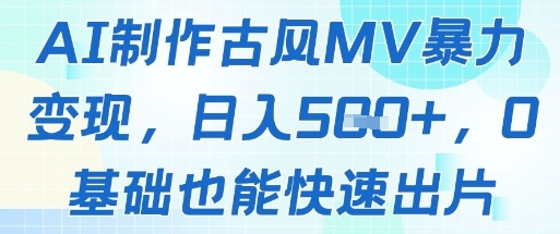 AI制作古风MV暴力，几张，0基础也能快速出片_免费分享网络创业,副业,信息差项目的老牌资源整合平台！金铲子项目