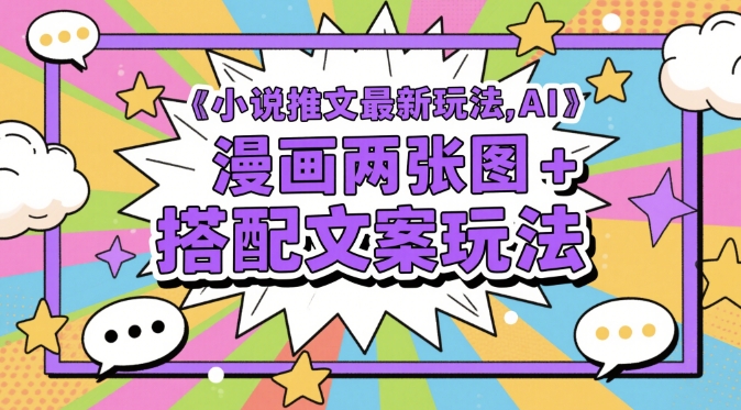 小说推文最新玩法，AI漫画两张图搭配文案玩法_免费分享网络创业,副业,信息差项目的老牌资源整合平台！金铲子项目